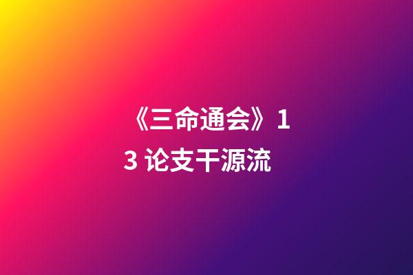 《三命通会》1.3 论支干源流
